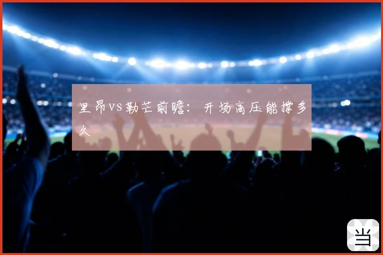 里昂vs勒芒前瞻：开场高压能撑多久