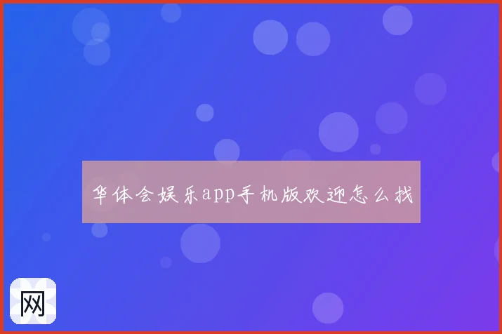 华体会娱乐app手机版欢迎怎么找