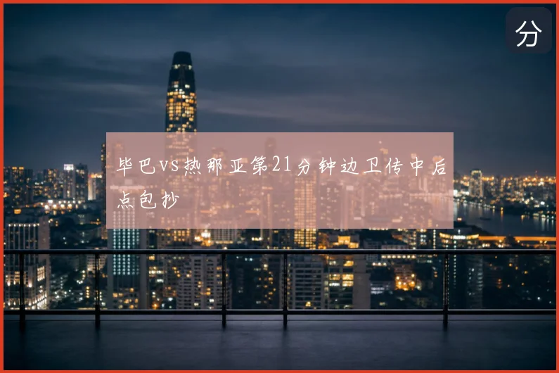 毕巴vs热那亚第21分钟边卫传中后点包抄