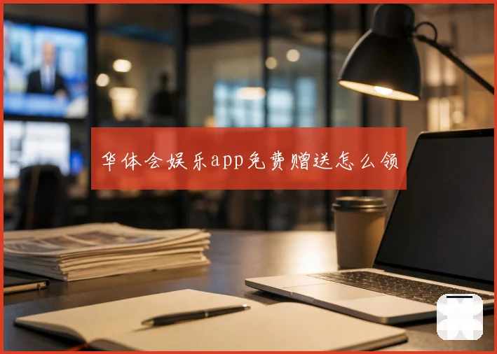 华体会娱乐app免费赠送怎么领