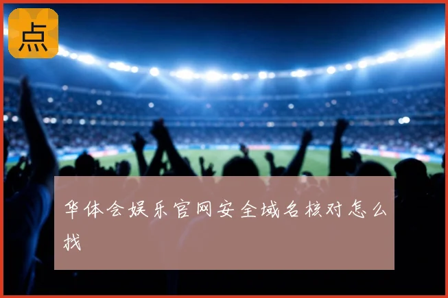 华体会娱乐官网安全域名核对怎么找