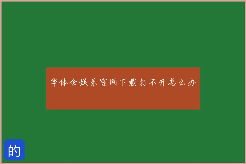 华体会娱乐官网下载打不开怎么办
