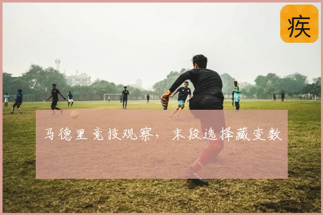 马德里竞技观察,末段选择藏变数