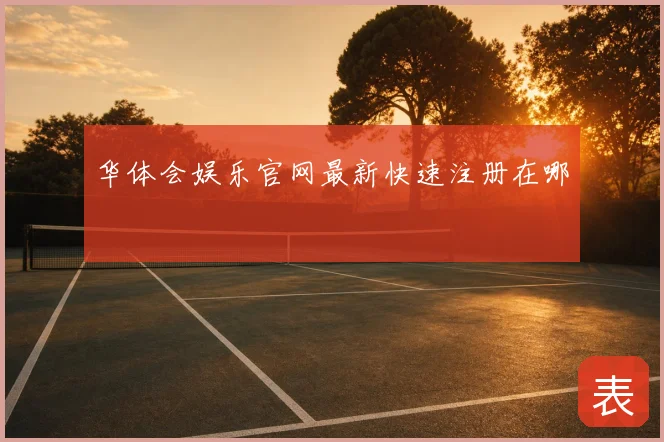 华体会娱乐官网最新快速注册在哪