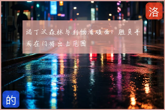 诺丁汉森林与利物浦碰面，胜负手或在门将出击范围