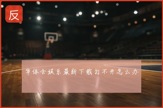 华体会娱乐最新下载打不开怎么办