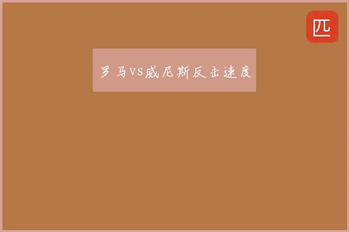 罗马vs威尼斯反击速度