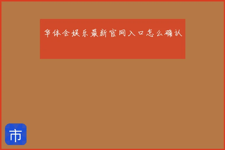 华体会娱乐最新官网入口怎么确认
